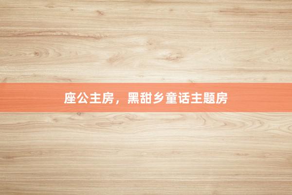 座公主房,黑甜乡童话主题房
